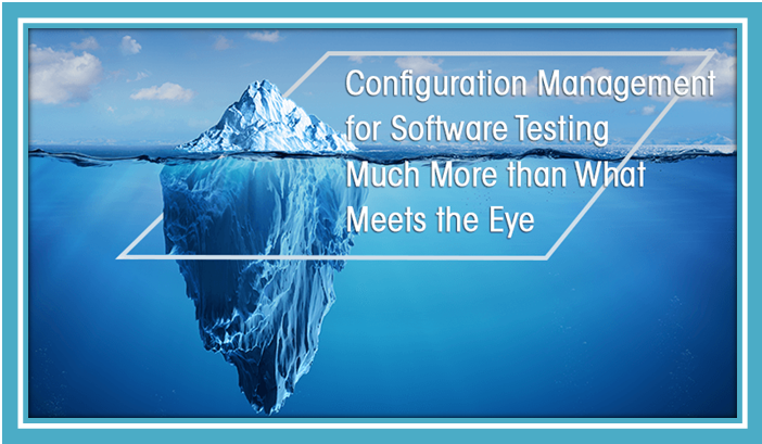 Configuration Management for Software Testing Much More than What Meets the Eye